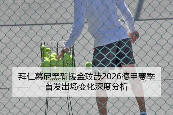 拜仁慕尼黑新援金玟哉2026德甲赛季首发出场变化深度分析