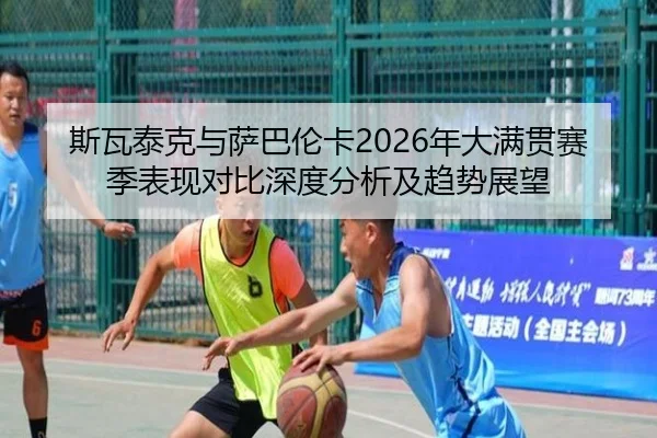 斯瓦泰克与萨巴伦卡2026年大满贯赛季表现对比深度分析及趋势展望