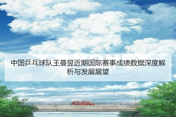 中国乒乓球队王曼昱近期国际赛事成绩数据深度解析与发展展望