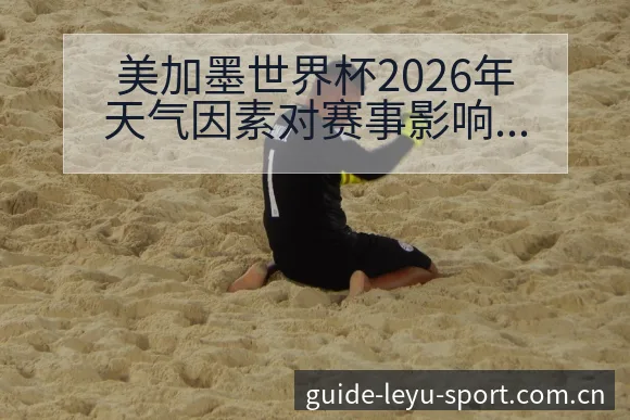 美加墨世界杯2026年天气因素对赛事影响分析及风险观察 - 乐鱼APP