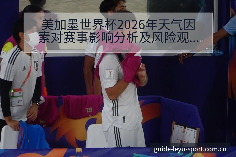 美加墨世界杯2026年天气因素对赛事影响分析及风险观察 - 乐鱼APP