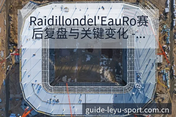 Raidillondel'EauRo赛后复盘与关键变化 - 乐鱼APP