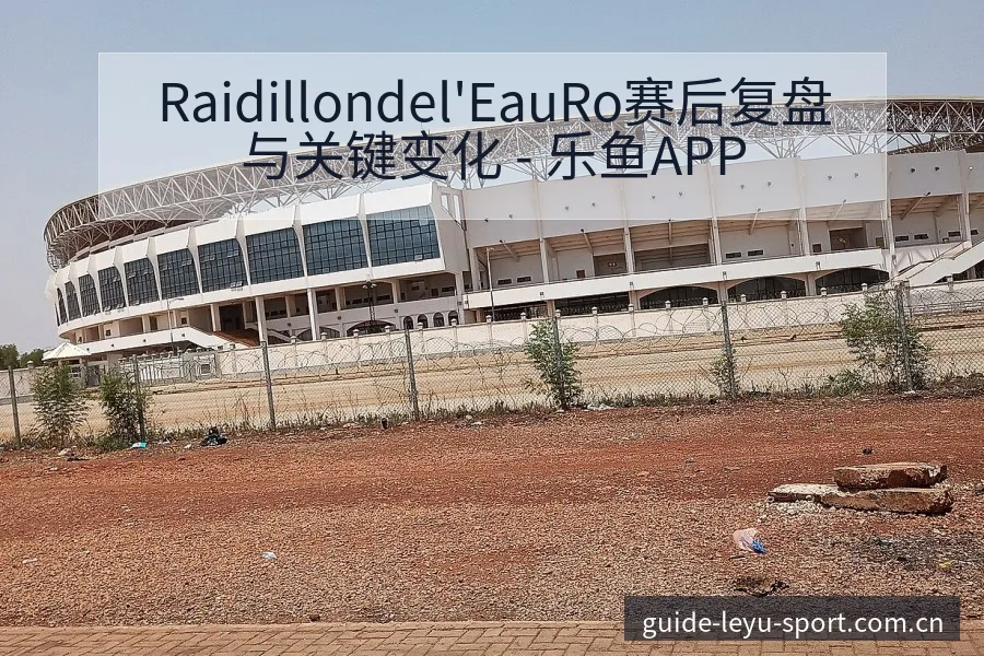 Raidillondel'EauRo赛后复盘与关键变化 - 乐鱼APP